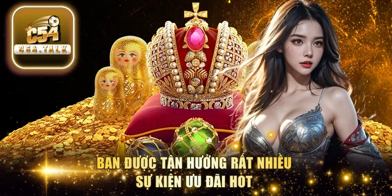 Bạn được tận hưởng rất nhiều sự kiện ưu đãi hot