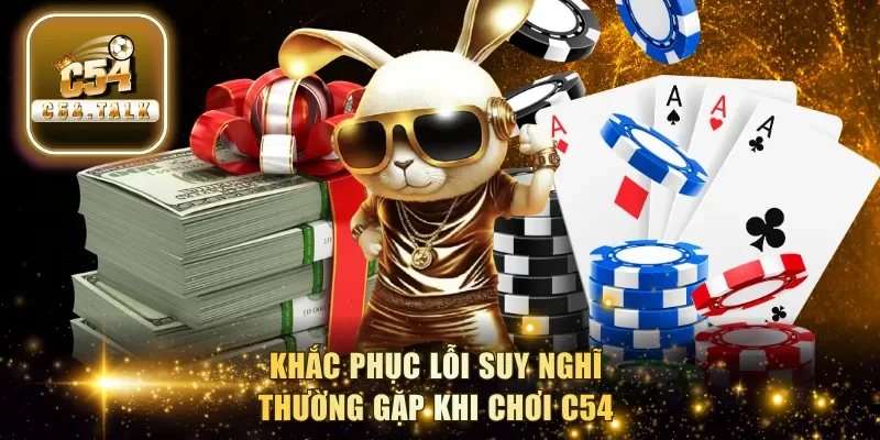 Khắc phục lỗi suy nghĩ thường gặp khi chơi C54