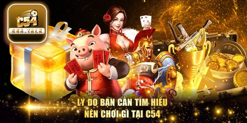 Lý do bạn cần tìm hiểu nên chơi gì tại C54