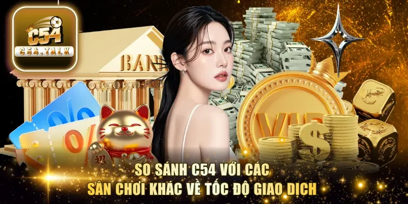 So sánh C54 với các sân chơi khác về tốc độ giao dịch